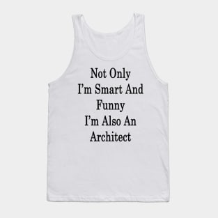 Not Only I'm Smart And Funny I'm Also An Architect Tank Top